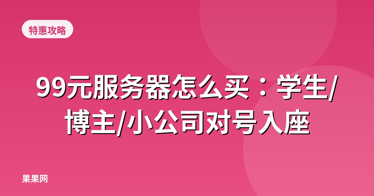 99元服务器怎么买：学生/博主/小公司对号入座