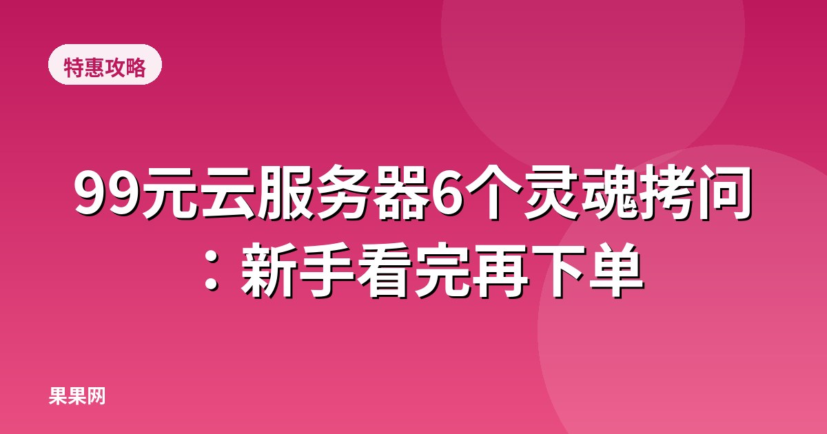 99元云服务器6个灵魂拷问：新手看完再下单