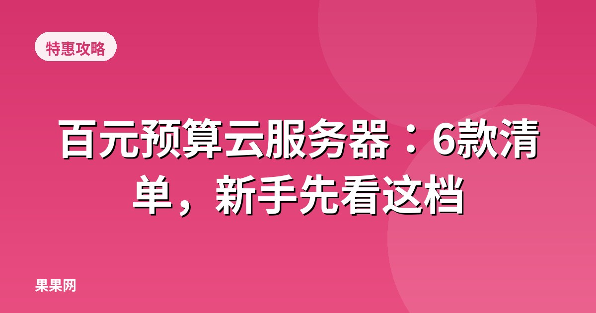 百元预算云服务器：6款清单，新手先看这档