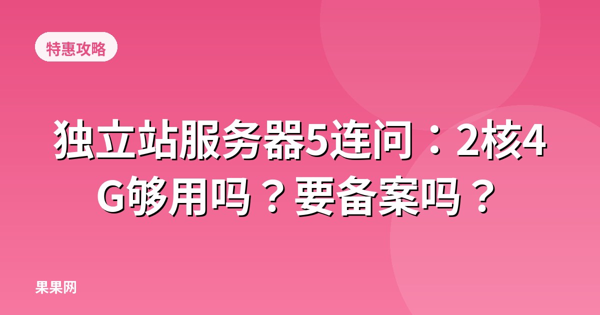 独立站服务器5连问：2核4G够用吗？要备案吗？