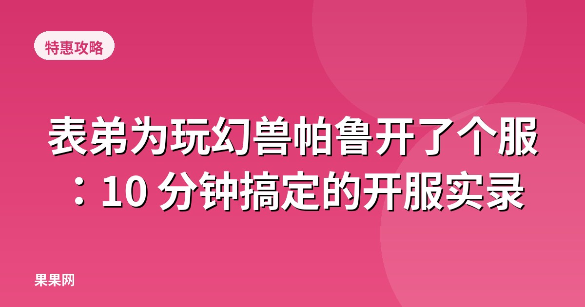 表弟为玩幻兽帕鲁开了个服：10 分钟搞定的开服实录