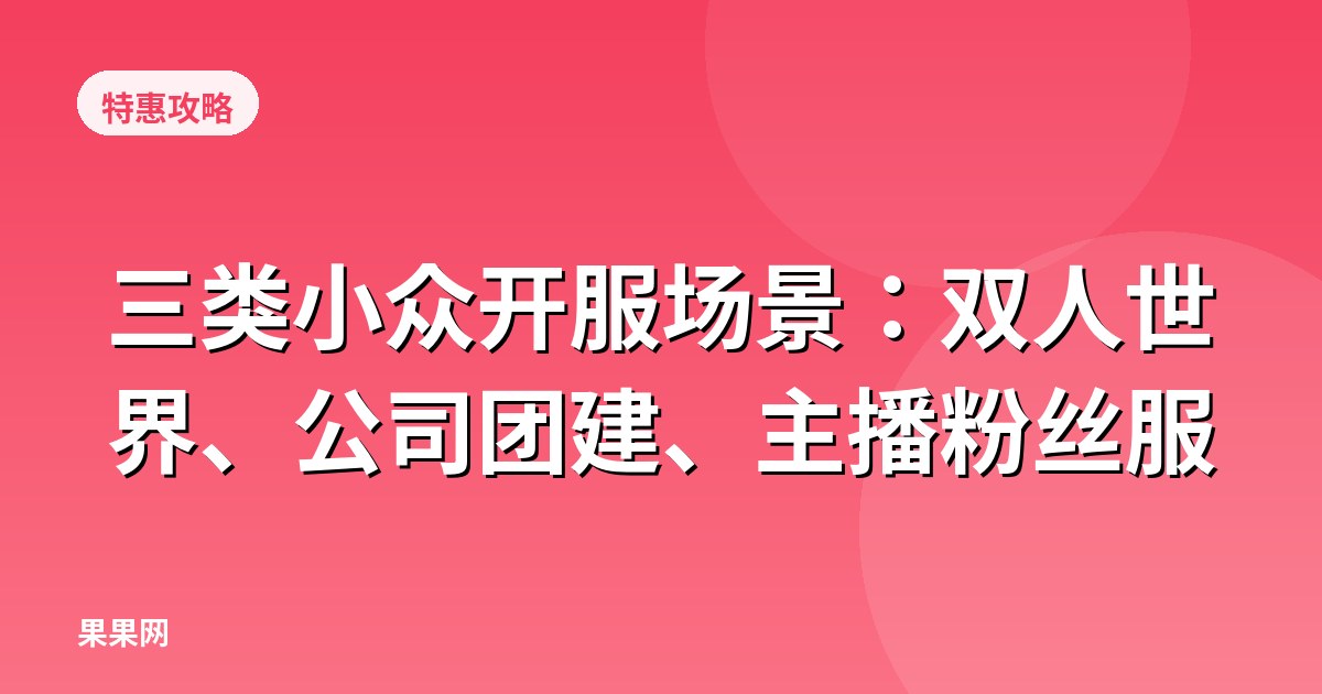 三类小众开服场景：双人世界、公司团建、主播粉丝服
