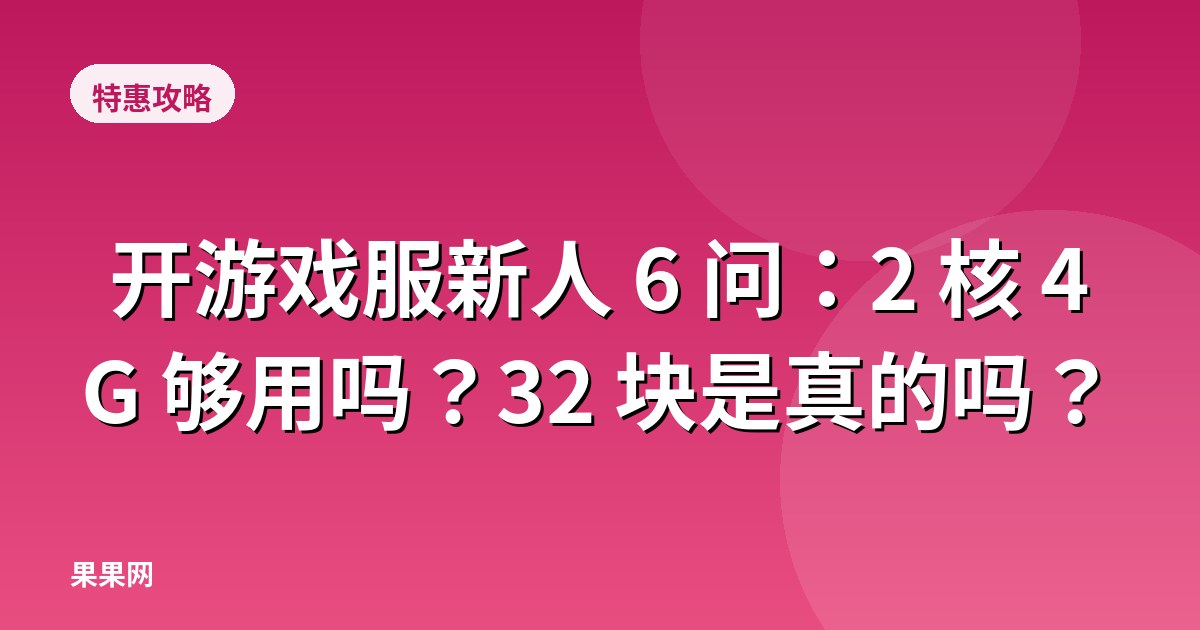 开游戏服新人 6 问：2 核 4G 够用吗？32 块是真的吗？