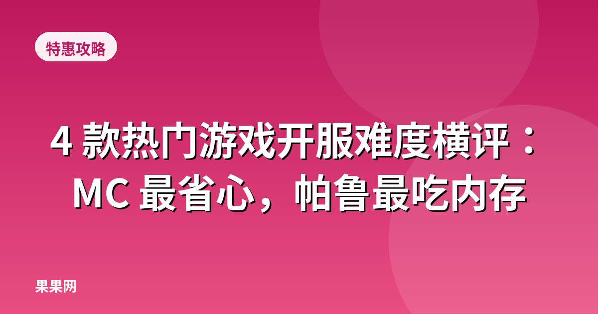 4 款热门游戏开服难度横评：MC 最省心，帕鲁最吃内存