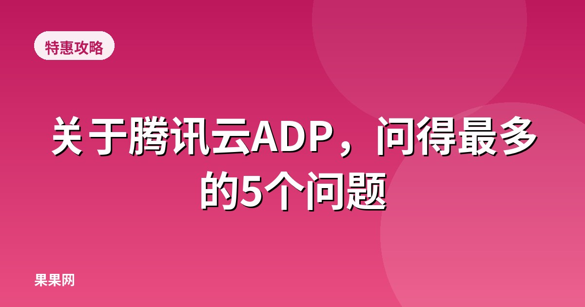 关于腾讯云ADP，问得最多的5个问题