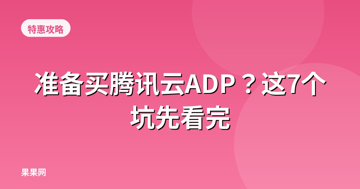 准备买腾讯云ADP？这7个坑先看完