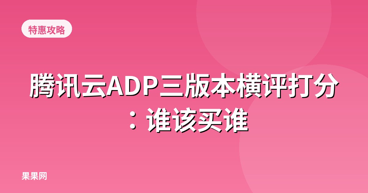 腾讯云ADP三版本横评打分：谁该买谁