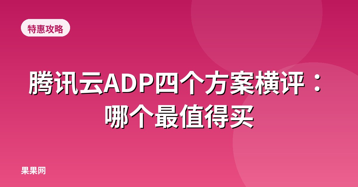 腾讯云ADP四个方案横评：哪个最值得买