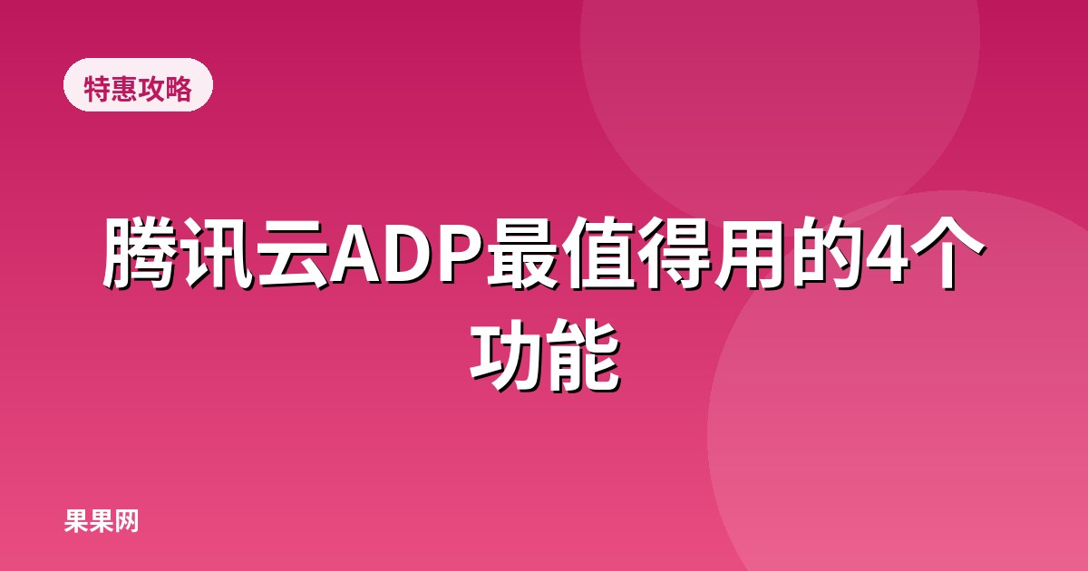 腾讯云ADP最值得用的4个功能