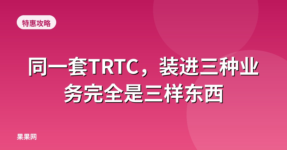 同一套TRTC，装进三种业务完全是三样东西
