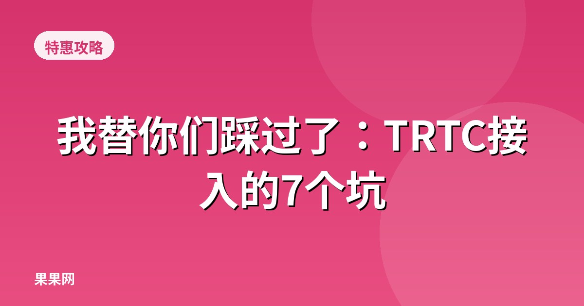 我替你们踩过了：TRTC接入的7个坑