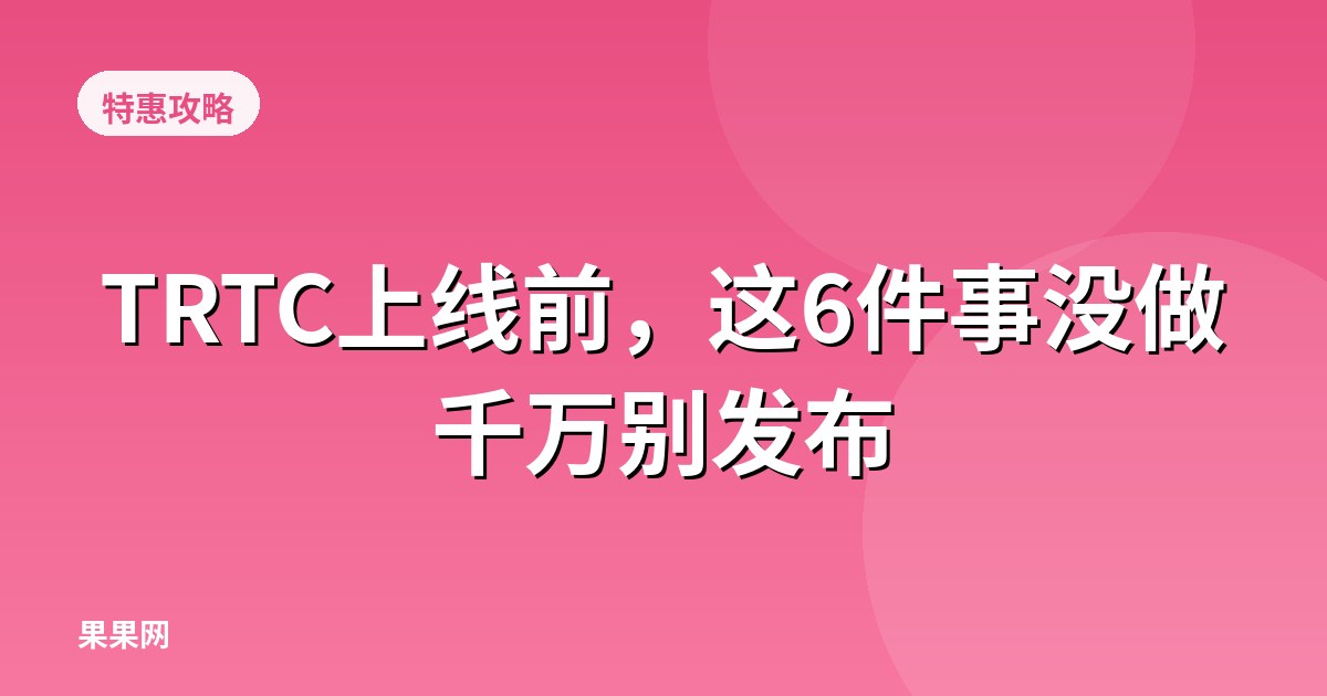 TRTC上线前，这6件事没做千万别发布