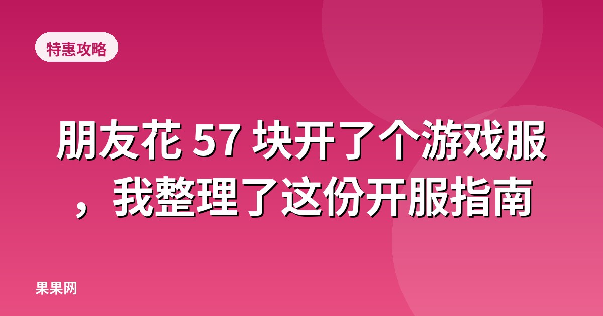 朋友花 57 块开了个游戏服，我整理了这份开服指南