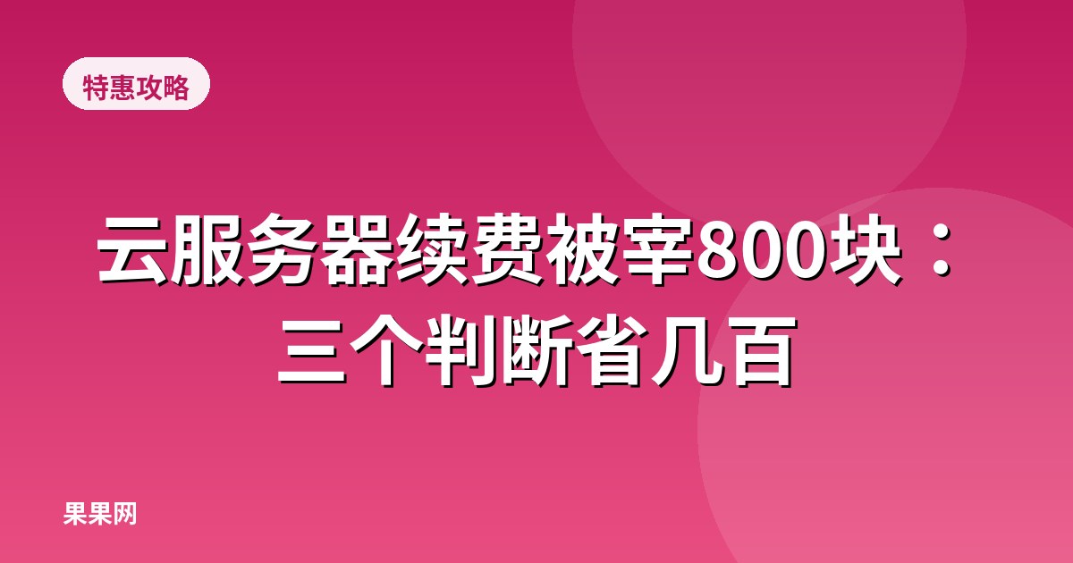 云服务器续费被宰800块：三个判断省几百